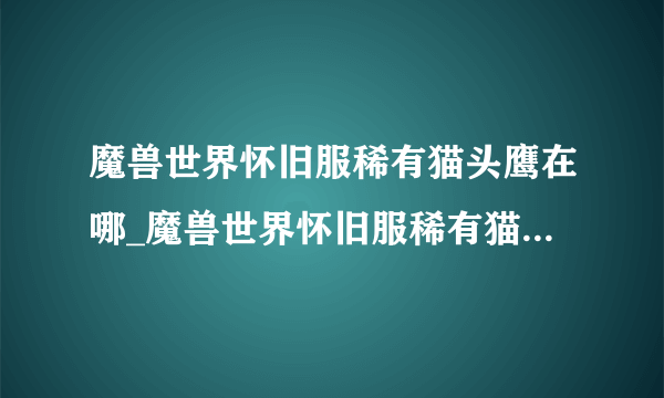 魔兽世界怀旧服稀有猫头鹰在哪_魔兽世界怀旧服稀有猫头鹰位置介绍
