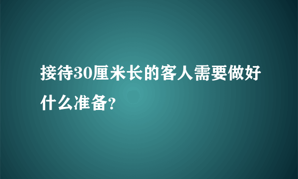 接待30厘米长的客人需要做好什么准备？