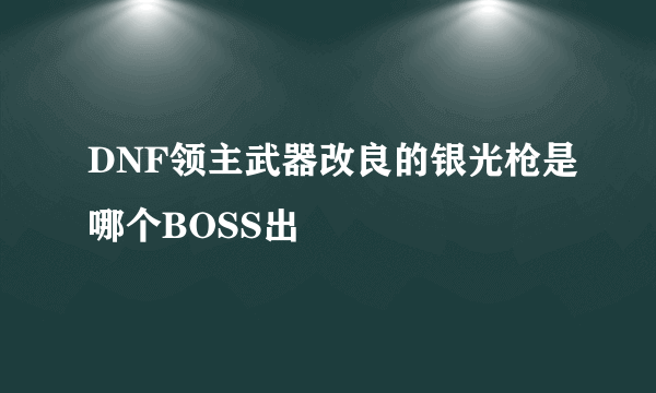 DNF领主武器改良的银光枪是哪个BOSS出
