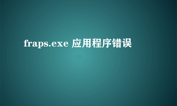 fraps.exe 应用程序错误