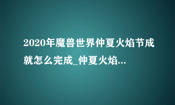 2020年魔兽世界仲夏火焰节成就怎么完成_仲夏火焰节全成就完成攻略
