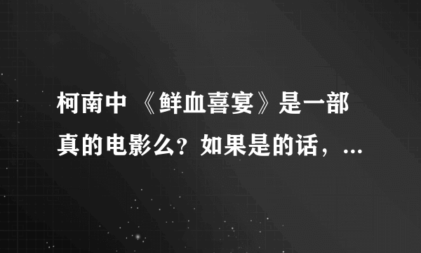 柯南中 《鲜血喜宴》是一部真的电影么？如果是的话，它的实名为什么呢？