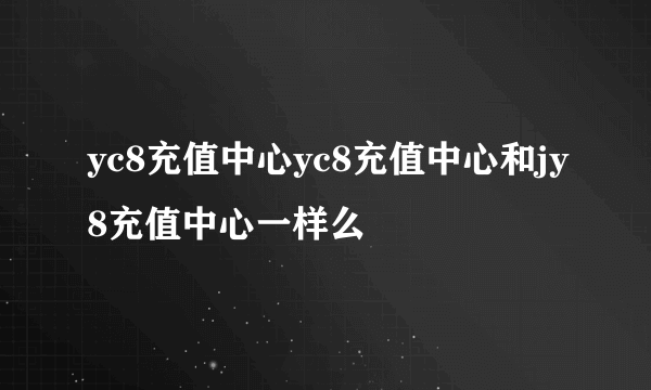 yc8充值中心yc8充值中心和jy8充值中心一样么