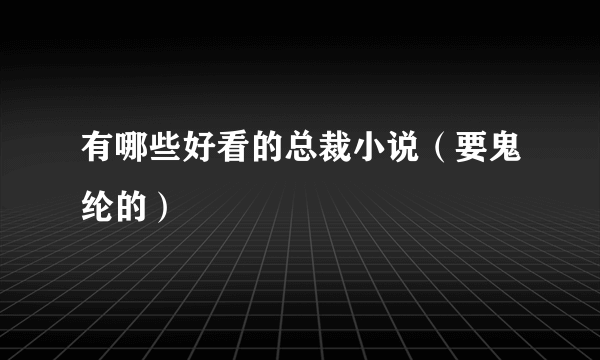 有哪些好看的总裁小说（要鬼纶的）