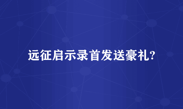 远征启示录首发送豪礼?