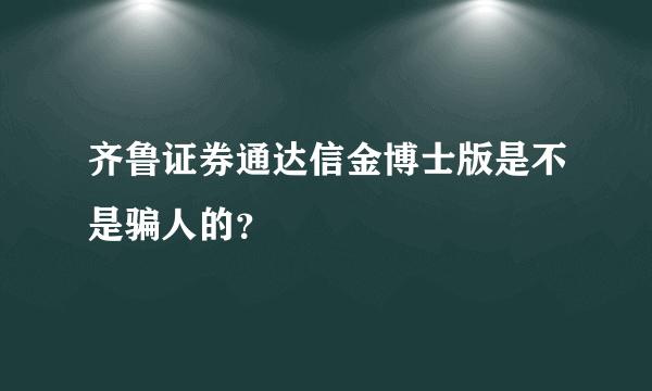 齐鲁证券通达信金博士版是不是骗人的？