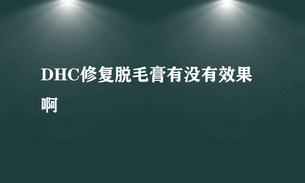 DHC修复脱毛膏有没有效果啊