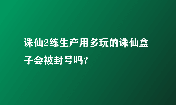 诛仙2练生产用多玩的诛仙盒子会被封号吗?