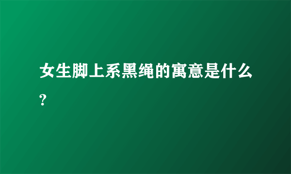 女生脚上系黑绳的寓意是什么?