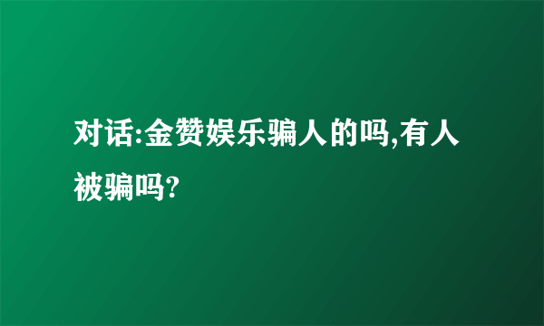 对话:金赞娱乐骗人的吗,有人被骗吗?