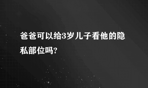 爸爸可以给3岁儿子看他的隐私部位吗?