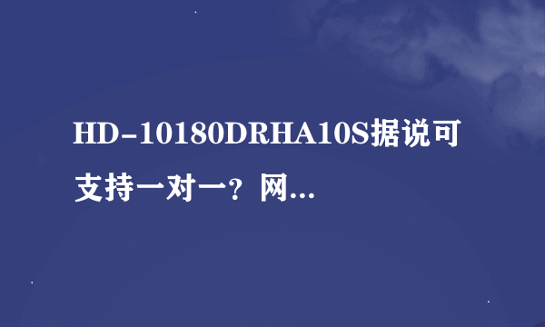 HD-10180DRHA10S据说可支持一对一？网友：随时都行