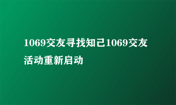 1069交友寻找知己1069交友活动重新启动