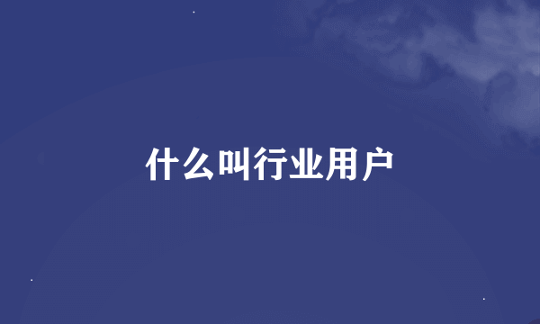 什么叫行业用户