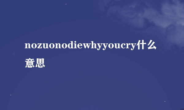 nozuonodiewhyyoucry什么意思