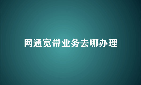 网通宽带业务去哪办理