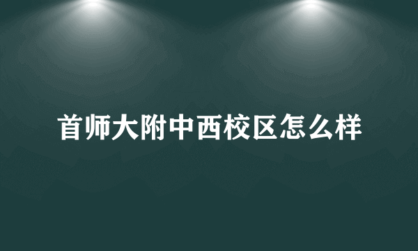 首师大附中西校区怎么样