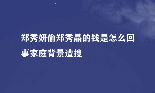 郑秀妍偷郑秀晶的钱是怎么回事家庭背景遭搜