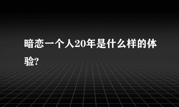 暗恋一个人20年是什么样的体验?