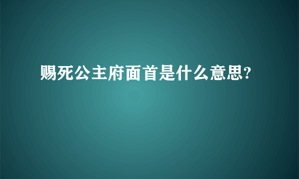 赐死公主府面首是什么意思?