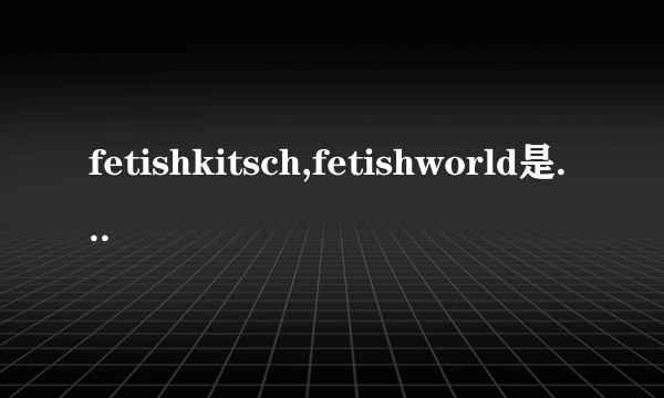 fetishkitsch,fetishworld是什么意思