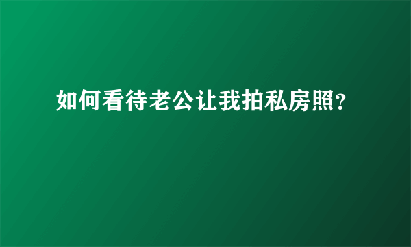 如何看待老公让我拍私房照？