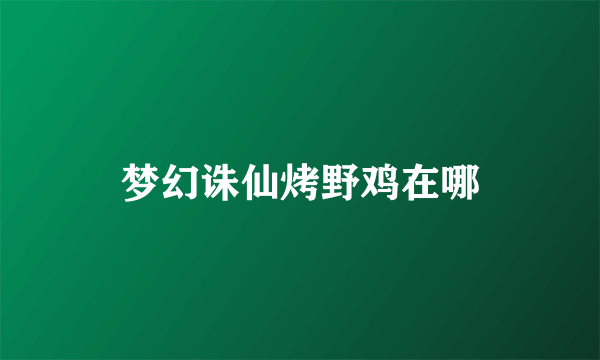 梦幻诛仙烤野鸡在哪