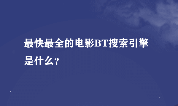 最快最全的电影BT搜索引擎是什么？