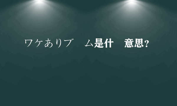 ワケありブーム是什麼意思？