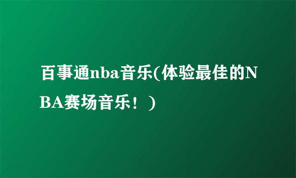 百事通nba音乐(体验最佳的NBA赛场音乐！)