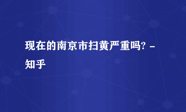 现在的南京市扫黄严重吗? - 知乎