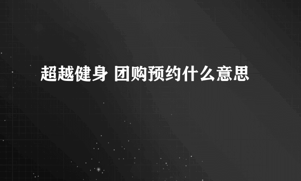 超越健身 团购预约什么意思