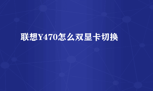 联想Y470怎么双显卡切换