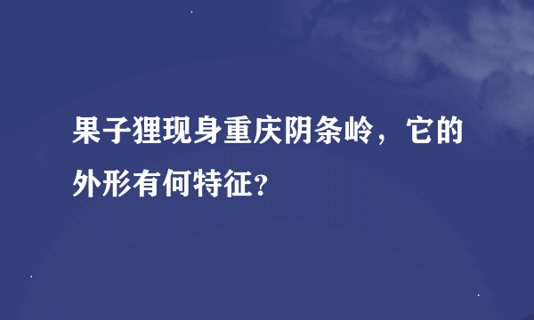果子狸现身重庆阴条岭，它的外形有何特征？