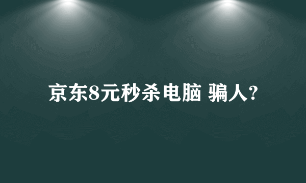 京东8元秒杀电脑 骗人?