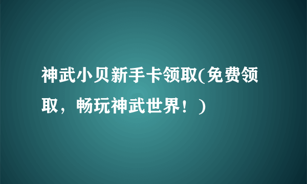 神武小贝新手卡领取(免费领取，畅玩神武世界！)