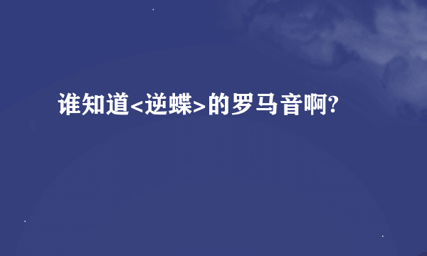 谁知道<逆蝶>的罗马音啊?