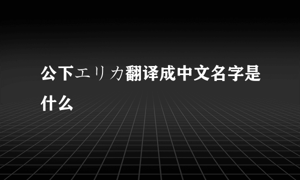 公下エリカ翻译成中文名字是什么