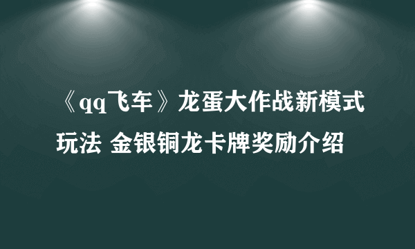 《qq飞车》龙蛋大作战新模式玩法 金银铜龙卡牌奖励介绍
