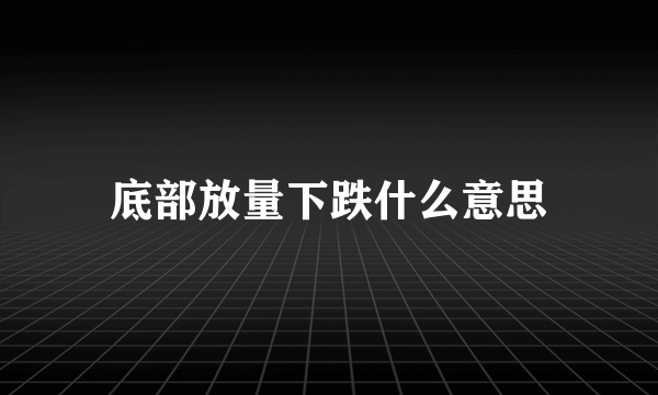 底部放量下跌什么意思
