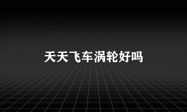 天天飞车涡轮好吗