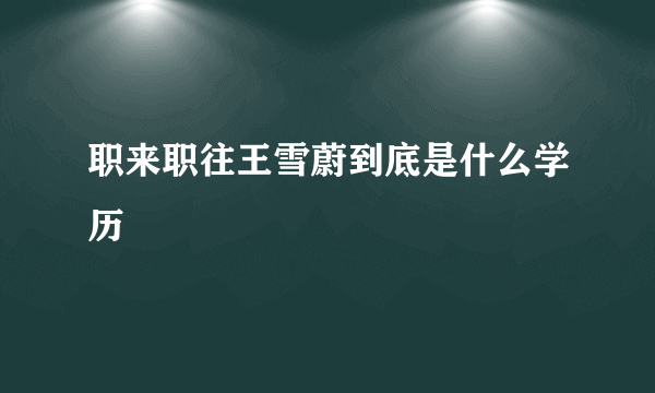 职来职往王雪蔚到底是什么学历