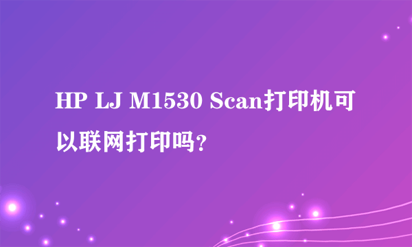 HP LJ M1530 Scan打印机可以联网打印吗？