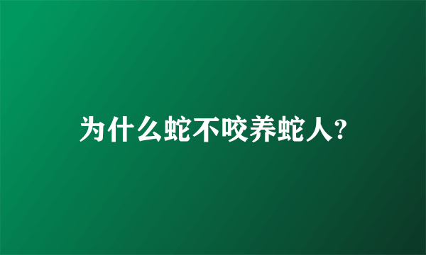 为什么蛇不咬养蛇人?