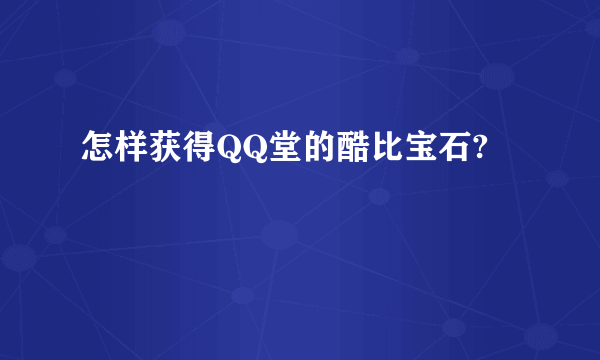 怎样获得QQ堂的酷比宝石?