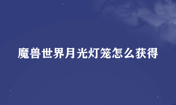 魔兽世界月光灯笼怎么获得