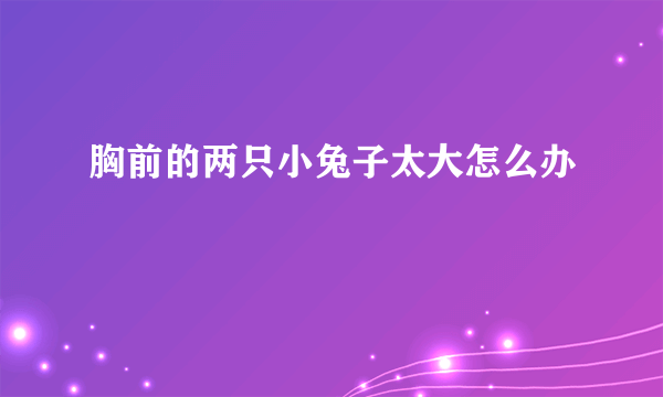 胸前的两只小兔子太大怎么办