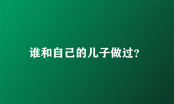 谁和自己的儿子做过？