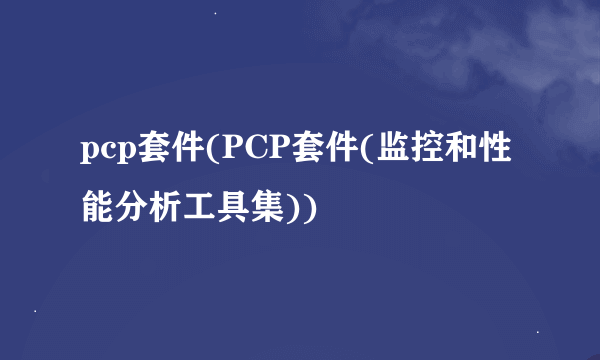 pcp套件(PCP套件(监控和性能分析工具集))