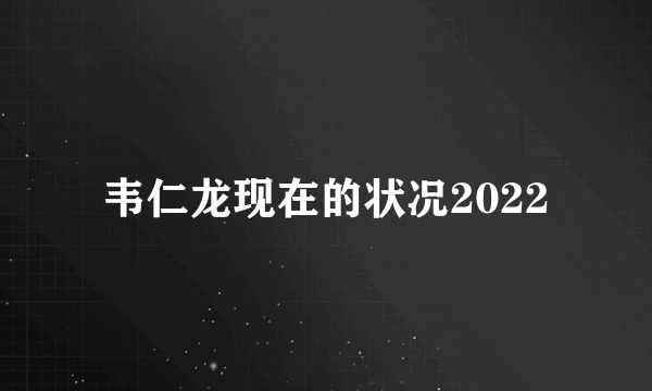 韦仁龙现在的状况2022